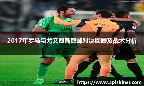 2017年罗马与尤文图斯巅峰对决回顾及战术分析
