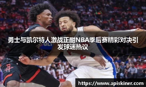 勇士与凯尔特人激战正酣NBA季后赛精彩对决引发球迷热议
