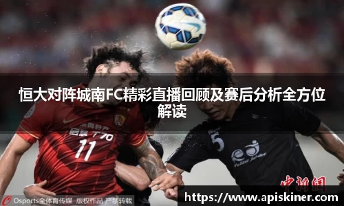 恒大对阵城南FC精彩直播回顾及赛后分析全方位解读