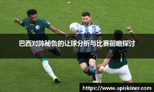 巴西对阵秘鲁的让球分析与比赛前瞻探讨