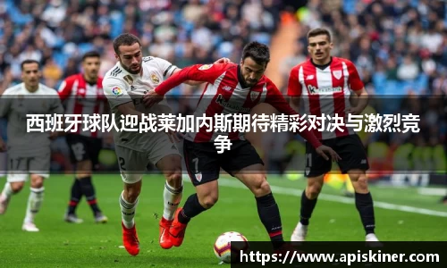 西班牙球队迎战莱加内斯期待精彩对决与激烈竞争