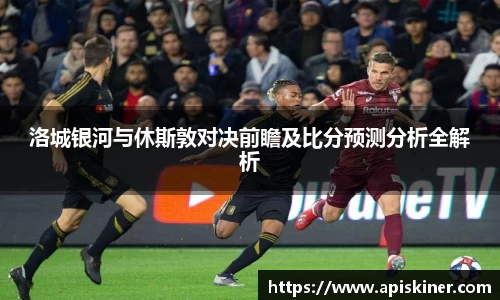 洛城银河与休斯敦对决前瞻及比分预测分析全解析