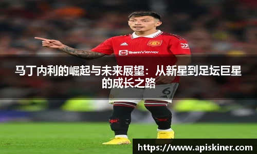 马丁内利的崛起与未来展望：从新星到足坛巨星的成长之路