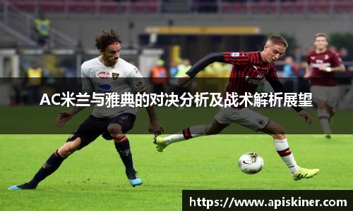 AC米兰与雅典的对决分析及战术解析展望